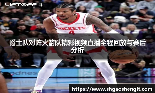 爵士队对阵火箭队精彩视频直播全程回放与赛后分析