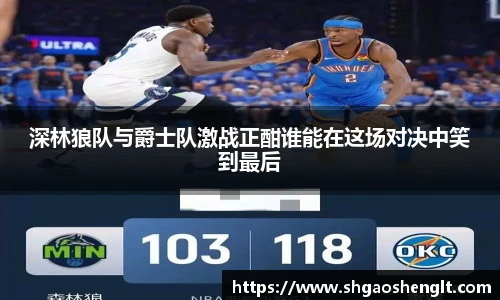 深林狼队与爵士队激战正酣谁能在这场对决中笑到最后