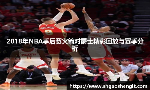 2018年NBA季后赛火箭对爵士精彩回放与赛季分析