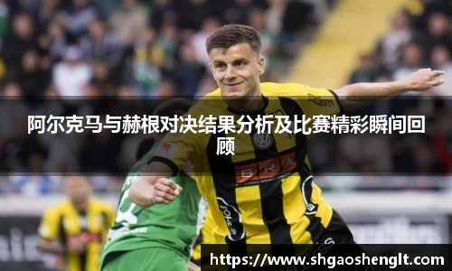 阿尔克马与赫根对决结果分析及比赛精彩瞬间回顾