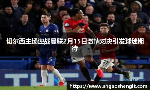切尔西主场迎战曼联2月15日激情对决引发球迷期待