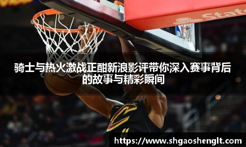 骑士与热火激战正酣新浪影评带你深入赛事背后的故事与精彩瞬间