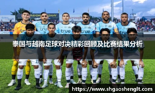 泰国与越南足球对决精彩回顾及比赛结果分析