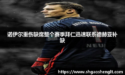 诺伊尔重伤缺席整个赛季拜仁迅速联系德赫亚补缺